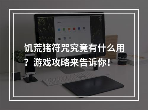 饥荒猪符咒究竟有什么用？游戏攻略来告诉你！