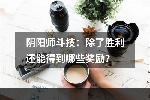 阴阳师斗技：除了胜利还能得到哪些奖励？