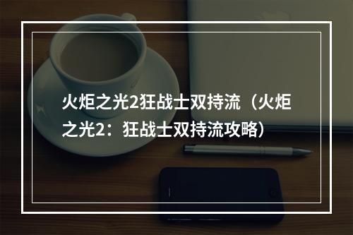 火炬之光2狂战士双持流（火炬之光2：狂战士双持流攻略）