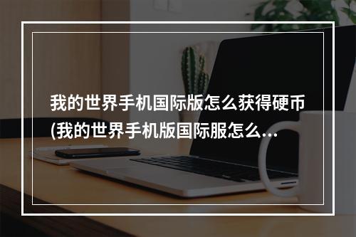 我的世界手机国际版怎么获得硬币(我的世界手机版国际服怎么获得硬币)