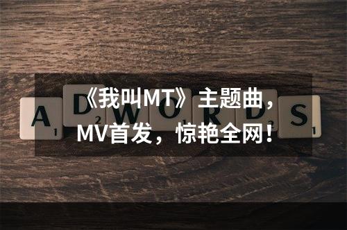 《我叫MT》主题曲，MV首发，惊艳全网！