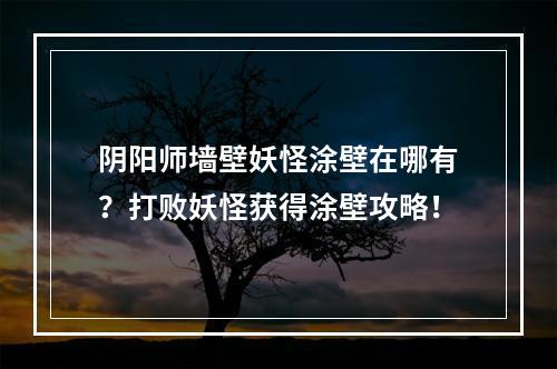 阴阳师墙壁妖怪涂壁在哪有？打败妖怪获得涂壁攻略！