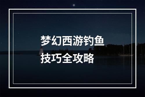 梦幻西游钓鱼技巧全攻略