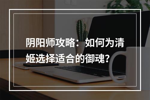 阴阳师攻略：如何为清姬选择适合的御魂？