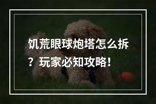 饥荒眼球炮塔怎么拆？玩家必知攻略！