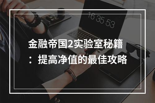 金融帝国2实验室秘籍：提高净值的最佳攻略