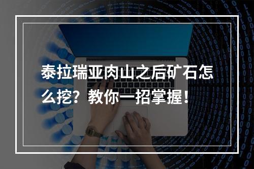 泰拉瑞亚肉山之后矿石怎么挖？教你一招掌握！