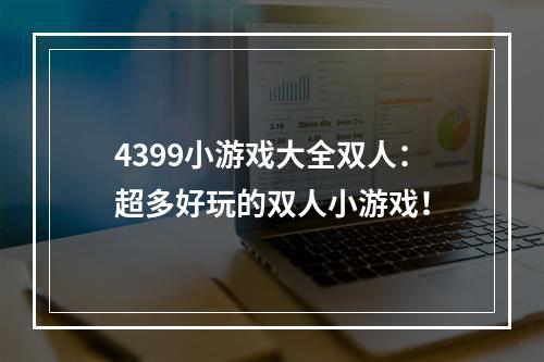 4399小游戏大全双人：超多好玩的双人小游戏！