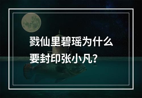 戮仙里碧瑶为什么要封印张小凡？