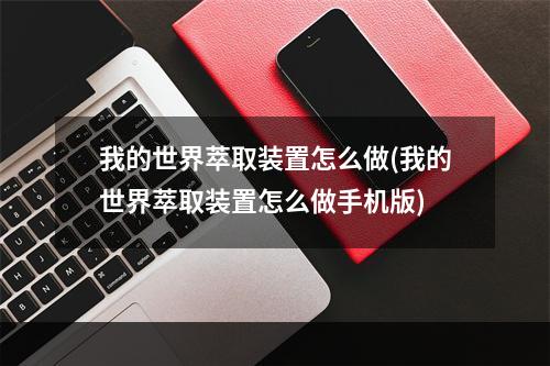 我的世界萃取装置怎么做(我的世界萃取装置怎么做手机版)