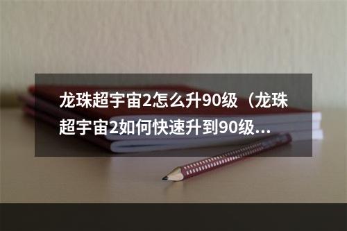 龙珠超宇宙2怎么升90级（龙珠超宇宙2如何快速升到90级）