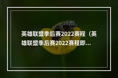 英雄联盟季后赛2022赛程（英雄联盟季后赛2022赛程即将公布，精彩纷呈的赛事即将上演）