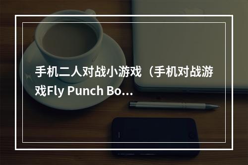 手机二人对战小游戏（手机对战游戏Fly Punch Boom 叫上小伙伴，来一场天上狂欢舞！）