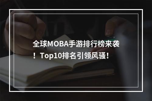 全球MOBA手游排行榜来袭！Top10排名引领风骚！