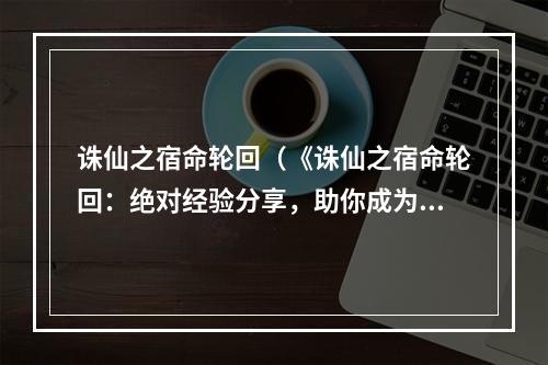 诛仙之宿命轮回（《诛仙之宿命轮回：绝对经验分享，助你成为主宰天下的魔法师》）