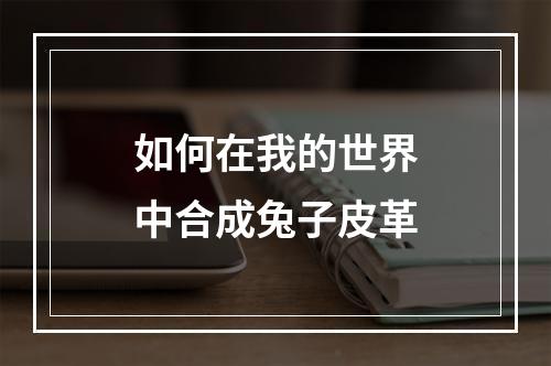 如何在我的世界中合成兔子皮革