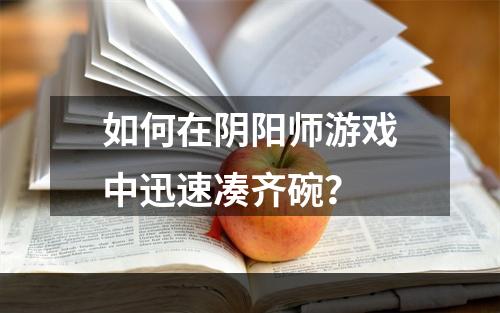 如何在阴阳师游戏中迅速凑齐碗？