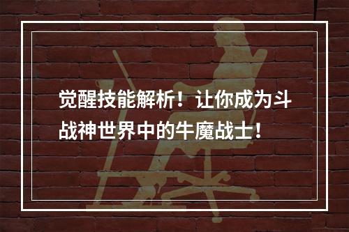 觉醒技能解析！让你成为斗战神世界中的牛魔战士！