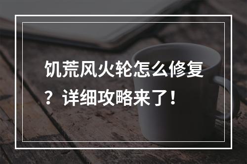 饥荒风火轮怎么修复？详细攻略来了！