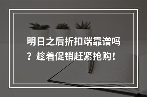 明日之后折扣端靠谱吗？趁着促销赶紧抢购！