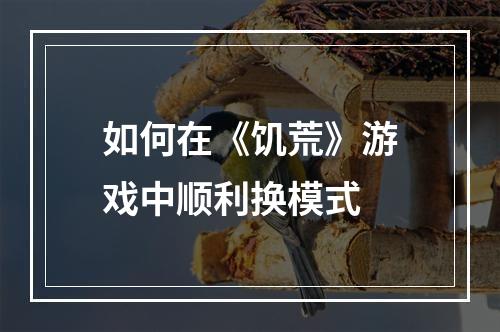 如何在《饥荒》游戏中顺利换模式