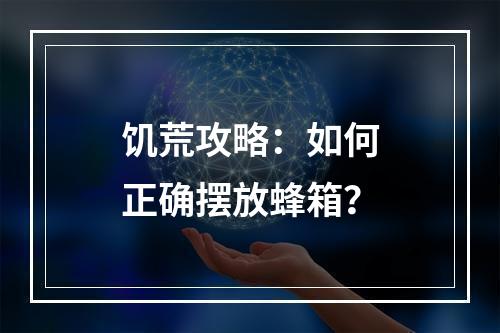 饥荒攻略：如何正确摆放蜂箱？