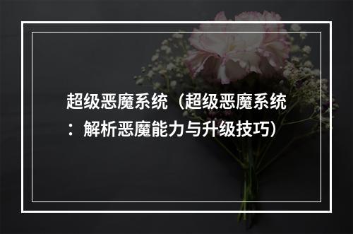 超级恶魔系统（超级恶魔系统：解析恶魔能力与升级技巧）