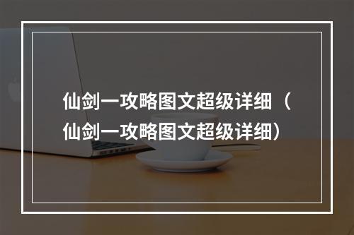 仙剑一攻略图文超级详细（仙剑一攻略图文超级详细）