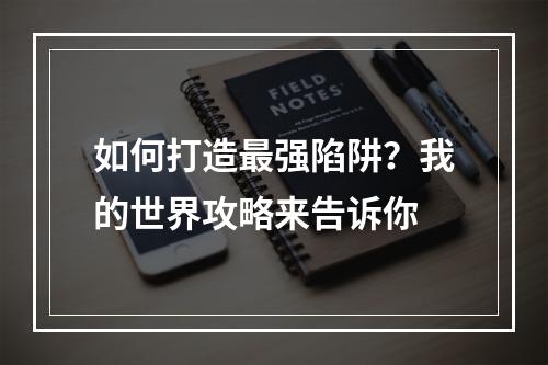 如何打造最强陷阱？我的世界攻略来告诉你