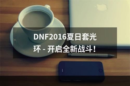 DNF2016夏日套光环 - 开启全新战斗！