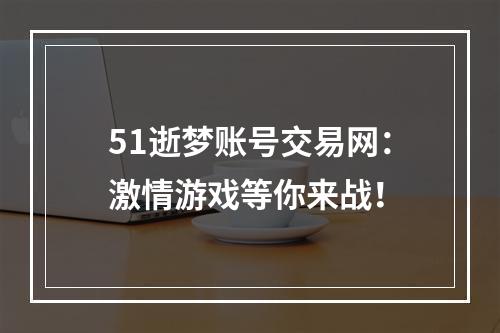 51逝梦账号交易网：激情游戏等你来战！