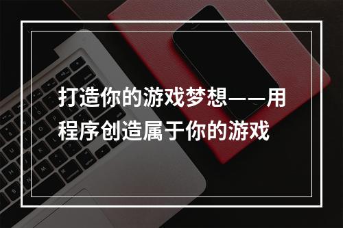 打造你的游戏梦想——用程序创造属于你的游戏