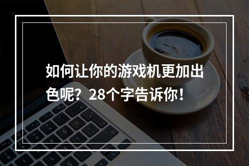 如何让你的游戏机更加出色呢？28个字告诉你！