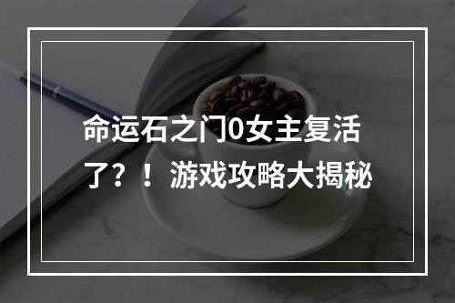 命运石之门0女主复活了？！游戏攻略大揭秘