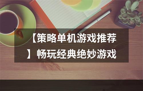 【策略单机游戏推荐】畅玩经典绝妙游戏