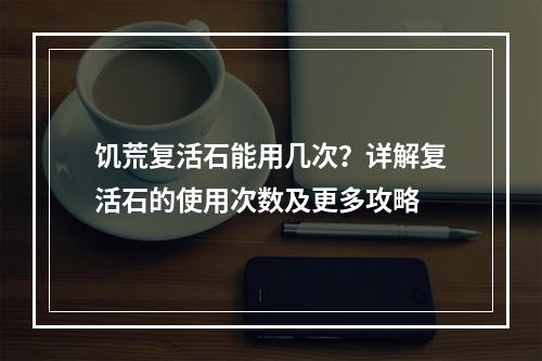 饥荒复活石能用几次？详解复活石的使用次数及更多攻略