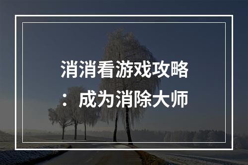 消消看游戏攻略：成为消除大师