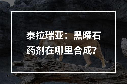 泰拉瑞亚：黑曜石药剂在哪里合成？