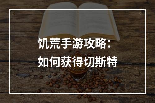 饥荒手游攻略：如何获得切斯特