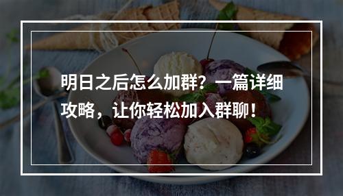 明日之后怎么加群？一篇详细攻略，让你轻松加入群聊！