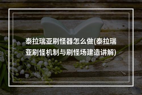 泰拉瑞亚刷怪器怎么做(泰拉瑞亚刷怪机制与刷怪场建造讲解)