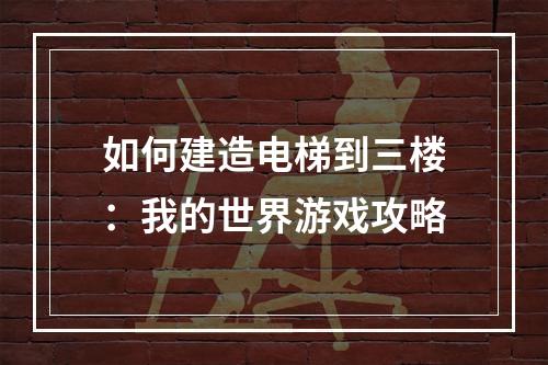 如何建造电梯到三楼：我的世界游戏攻略