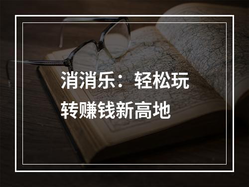 消消乐：轻松玩转赚钱新高地