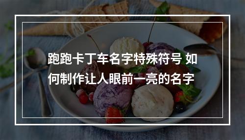 跑跑卡丁车名字特殊符号 如何制作让人眼前一亮的名字