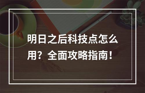 明日之后科技点怎么用？全面攻略指南！