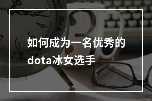 如何成为一名优秀的dota冰女选手