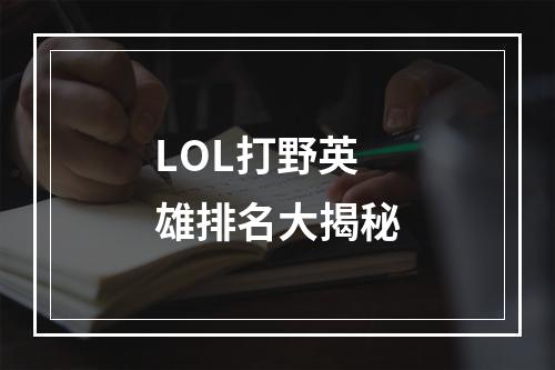 LOL打野英雄排名大揭秘