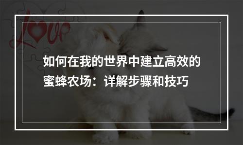 如何在我的世界中建立高效的蜜蜂农场：详解步骤和技巧