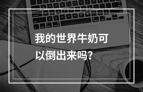 我的世界牛奶可以倒出来吗？