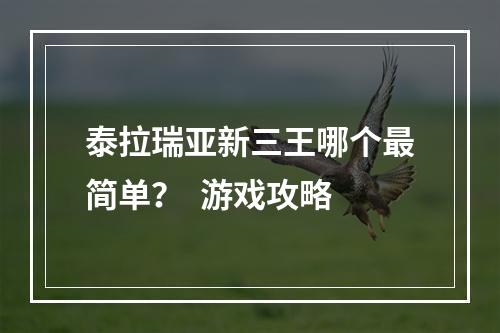 泰拉瑞亚新三王哪个最简单？  游戏攻略